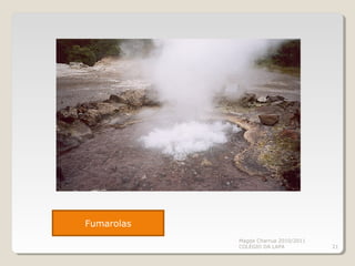 Magda Charrua 2010/2011
COLÉGIO DA LAPA 21
Fumarolas
 