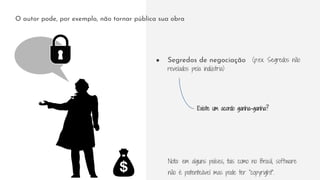 ● Segredos de negociação (p.ex. Segredos não
revelados pela indústria)
Existe um acordo ganha-ganha?
Nota: em alguns países, tais como no Brasil, software
não é patenteável mas pode ter “copyright”.
O autor pode, por exemplo, não tornar pública sua obra
 