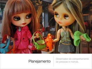 Observador do comportamento
Planejamento   de pessoas e marcas.
 