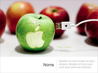 Espelhe no nome todos os seus
Nome   anseios, desejos, o futuro que
       você quer para sua empresa.
 