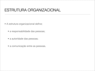 ESTRUTURA ORGANIZACIONAL


• A estrutura organizacional deﬁne:


  • a responsabilidade das pessoas;


  • a autoridade das pessoas;


  • a comunicação entre as pessoas.
 