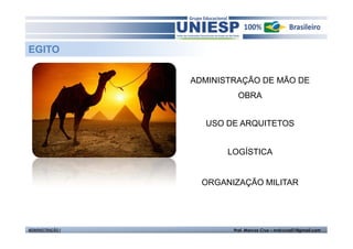 EGITO


                  ADMINISTRAÇÃO DE MÃO DE
                           OBRA


                    USO DE ARQUITETOS


                         LOGÍSTICA


                    ORGANIZAÇÃO MILITAR




ADMINISTRAÇÃO I           Prof. Marcos Cruz – mdccruz01@gmail.com
 