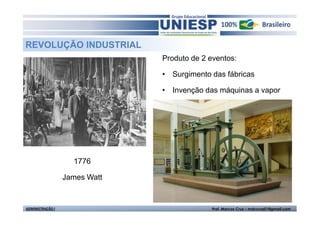 REVOLUÇÃO INDUSTRIAL
                               Produto de 2 eventos:

                               • Surgimento das fábricas

                               • Invenção das máquinas a vapor




                    1776

                  James Watt


ADMINISTRAÇÃO I                              Prof. Marcos Cruz – mdccruz01@gmail.com
 