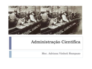 Administração Científica Msc. Adriana Vinholi Rampazo 