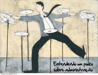 Entendendo um pouco
                               sobre administração
domingo, 9 de setembro de 12
 