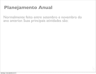 Planejamento Anual
    Normalmente feito entre setembro e novembro do
    ano anterior. Suas principais atividades são:




                                                     L
                                                     C
domingo, 9 de setembro de 12
 