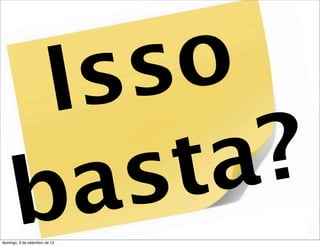 Is s o
       b as t a?
                               L
                               C
domingo, 9 de setembro de 12
 