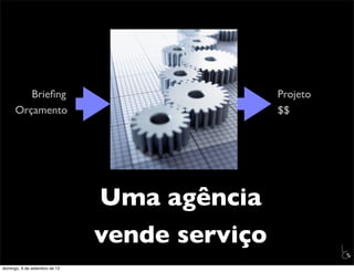Brieﬁng                               Projeto
      Orçamento                                $$




                               Uma agência
                               vende serviço             L
                                                         C
domingo, 9 de setembro de 12
 