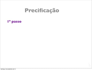 Preciﬁcação
           1º passo




                                             L
                                             C
domingo, 9 de setembro de 12
 