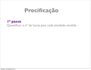 Preciﬁcação
           1º passo
           Quantiﬁcar o nº de horas para cada atividade vendida.




                                                                   L
                                                                   C
domingo, 9 de setembro de 12
 