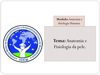 Modulo:Anatomia e
fisiologia Humana
Tema:Anatomia e
Fisiologia da pele.
 