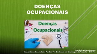 DOENÇAS
OCUPACIONAIS
Dra. Enfa Viviane Campos
Mestranda em Criminalista - Funiber, Pós Graduanda em Enfermagem do Trabalho – DNA Pós
 