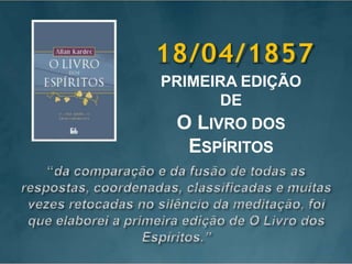 18/04/1857
PRIMEIRA EDIÇÃO
DE
O LIVRO DOS
ESPÍRITOS
 