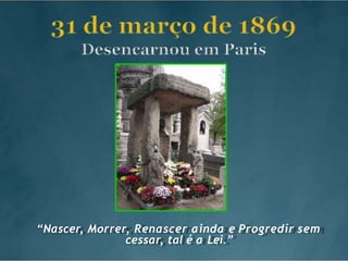 “Nascer, Morrer, Renascer ainda e Progredir sem
cessar, tal é a Lei.”
 
