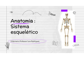 Enfermeiro Professor Iure Rodrigues
Anatomia :
Sistema
esquelético
 
