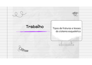 Trabalho Tipos de fraturas e lesoes
do sistema esqueletico
 