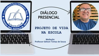 DIÁLOGO
PRESENCIAL
PROJETO DE VIDA
NA ESCOLA
Mediação:
Professor Edilson Tomaz de Sousa
 