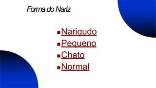 FormadoNariz
Narigudo
Pequeno
Chato
Normal
 