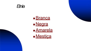 Etnia
 Branca
 Negra
 Amarela
 Mestiça
 