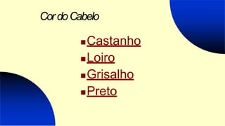 CordoCabelo
Castanho
Loiro
Grisalho
Preto
 