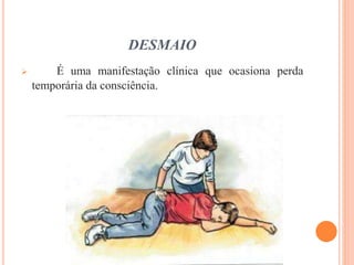 DESMAIO
 É uma manifestação clínica que ocasiona perda
temporária da consciência.
 