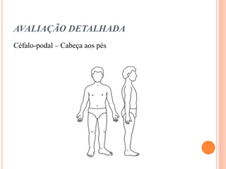 AVALIAÇÃO DETALHADA
Céfalo-podal – Cabeça aos pés
 
