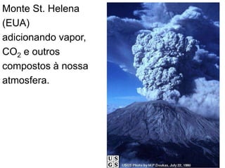 Monte St. Helena
(EUA)
adicionando vapor,
CO2 e outros
compostos à nossa
atmosfera.
 