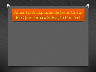 Alma 42. A Expiação de Jesus Cristo
É o Que Torna a Salvação Possível
 