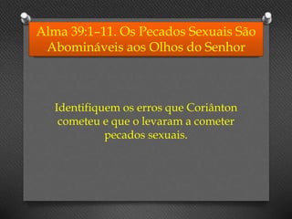 Alma 39:1–11. Os Pecados Sexuais São
Abomináveis aos Olhos do Senhor
Identifiquem os erros que Coriânton
cometeu e que o levaram a cometer
pecados sexuais.
 