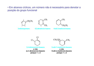 • Em alcenos cíclicos, um número não é necessário para denotar a
posição do grupo funcional
 