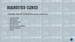 ▪ MALÁRIA GRAVE E COMPLICADA: adultos não-imunes
▪ Anemia grave
▪ Nefropatias
▪ Hemoglobinúria
▪ Hipoglicemia
▪ Hepatoesplenomegalia
▪ Malária cerebral
▪ Morte
 