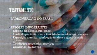 TRATAMENTO
▪PADRONIZAÇÃO NO BRASIL
▪FATORES IMPORTANTES
▪Espécie do agente etiológico
▪Idade do paciente: maior toxicidade em idosos e crianças
▪Exposição anterior: reinfecção tendem a quadros mais
graves
▪Condições associadas: gravidez
▪Gravidade da doença
 