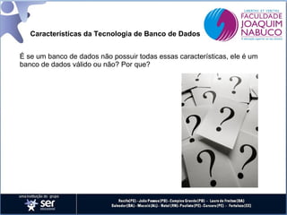 Características da Tecnologia de Banco de Dados
É se um banco de dados não possuir todas essas características, ele é um
banco de dados válido ou não? Por que?

 