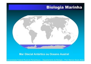 Biologia Marinha




               Mar Glacial Antártico ou Oceano Austral

Universidade Federal Rural de Pernambuco - De...
