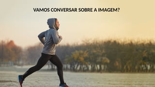 VAMOS CONVERSAR SOBRE A IMAGEM?
 