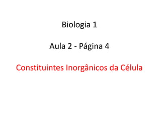Biologia 1

         Aula 2 - Página 4

Constituintes Inorgânicos da Célula
 