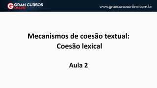 Mecanismos de coesão textual:
Coesão lexical
Aula 2
 