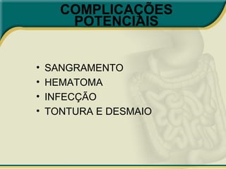 COMPLICAÇÕES
POTENCIAIS
• SANGRAMENTO
• HEMATOMA
• INFECÇÃO
• TONTURA E DESMAIO
 