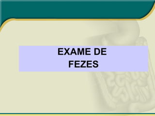 EXAME DE
FEZES
 