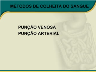 MÉTODOS DE COLHEITA DO SANGUE
PUNÇÃO VENOSA
PUNÇÃO ARTERIAL
 
