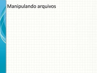 Manipulando arquivos
 