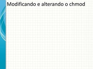 Modificando e alterando o chmod
 