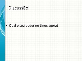 Discussão


• Qual o seu poder no Linux agora?
 