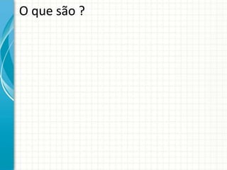 O que são ?
 