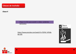 Clique no link para assistir o vídeo: acidentes
domestico
https://www.youtube.com/watch?v=7OYh9_MTx8s
&t=59s
Classes de Incêndio
Classe K
 