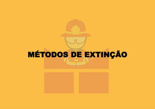 MÉTODOS DE EXTINÇÃO
 
