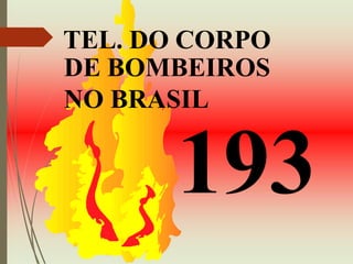 TEL. DO CORPO
DE BOMBEIROS
NO BRASIL
193
 