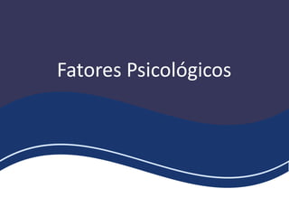 Fatores Psicológicos
 