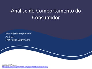 Análise do Comportamento do
Consumidor
MBA Gestão Empresarial
Aula 2/4
Prof. Felipe Duarte Silva
Veja a aula no Prezi em:
http://prezi.com/ylvixlfpk2qk/?utm_campaign=share&utm_medium=copy
 
