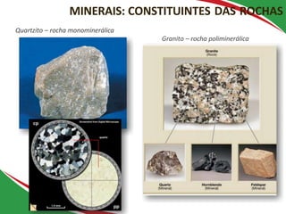 MINERAIS: CONSTITUINTES DAS ROCHAS
Quartzito – rocha monominerálica
Granito – rocha poliminerálica
 
